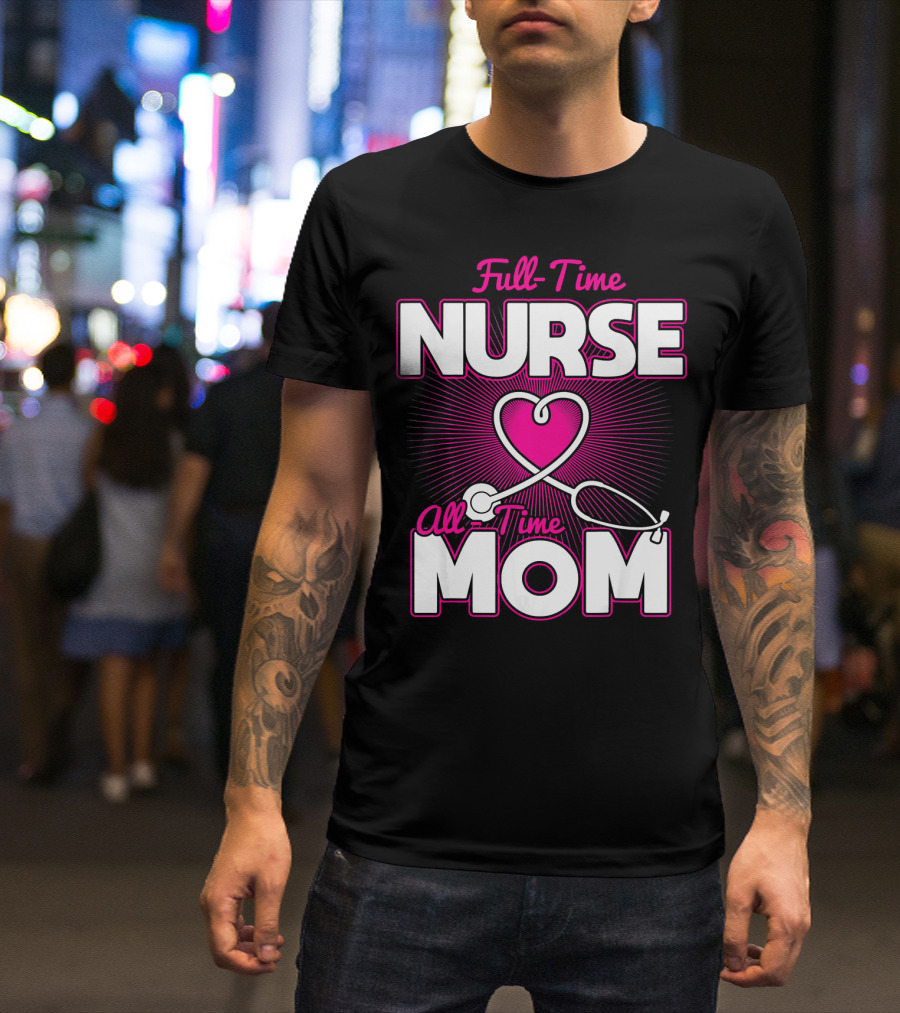 Full-Time Nurse All-Time Mom Pink Heart Stethoscope T-Shirt