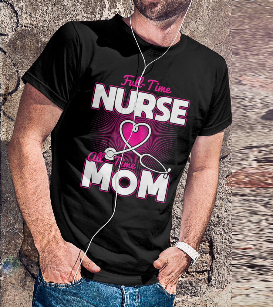 Full-Time Nurse All-Time Mom Pink Heart Stethoscope T-Shirt