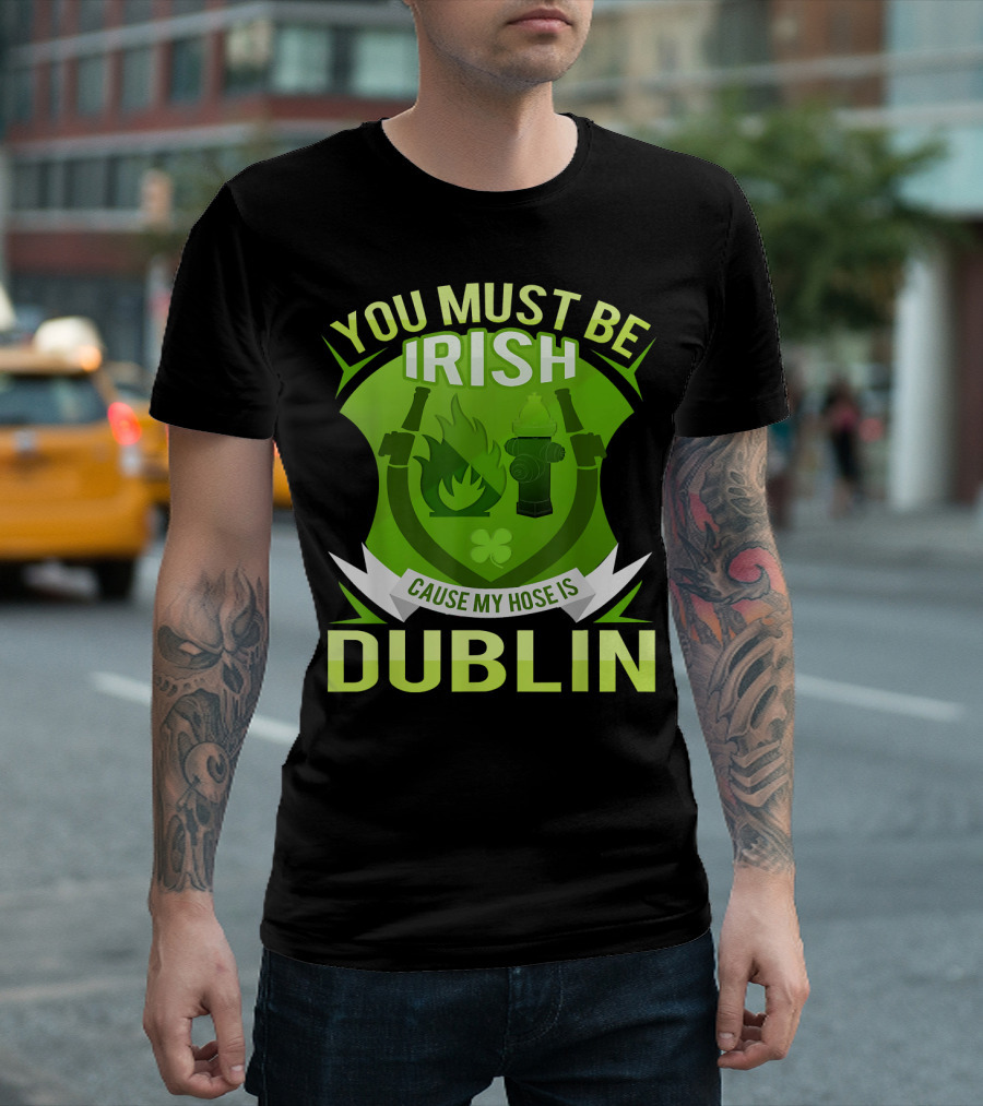 You Must Be Irish Cause My Hose Is Dublin Funny Irish Firefighter Bo T-Shirt