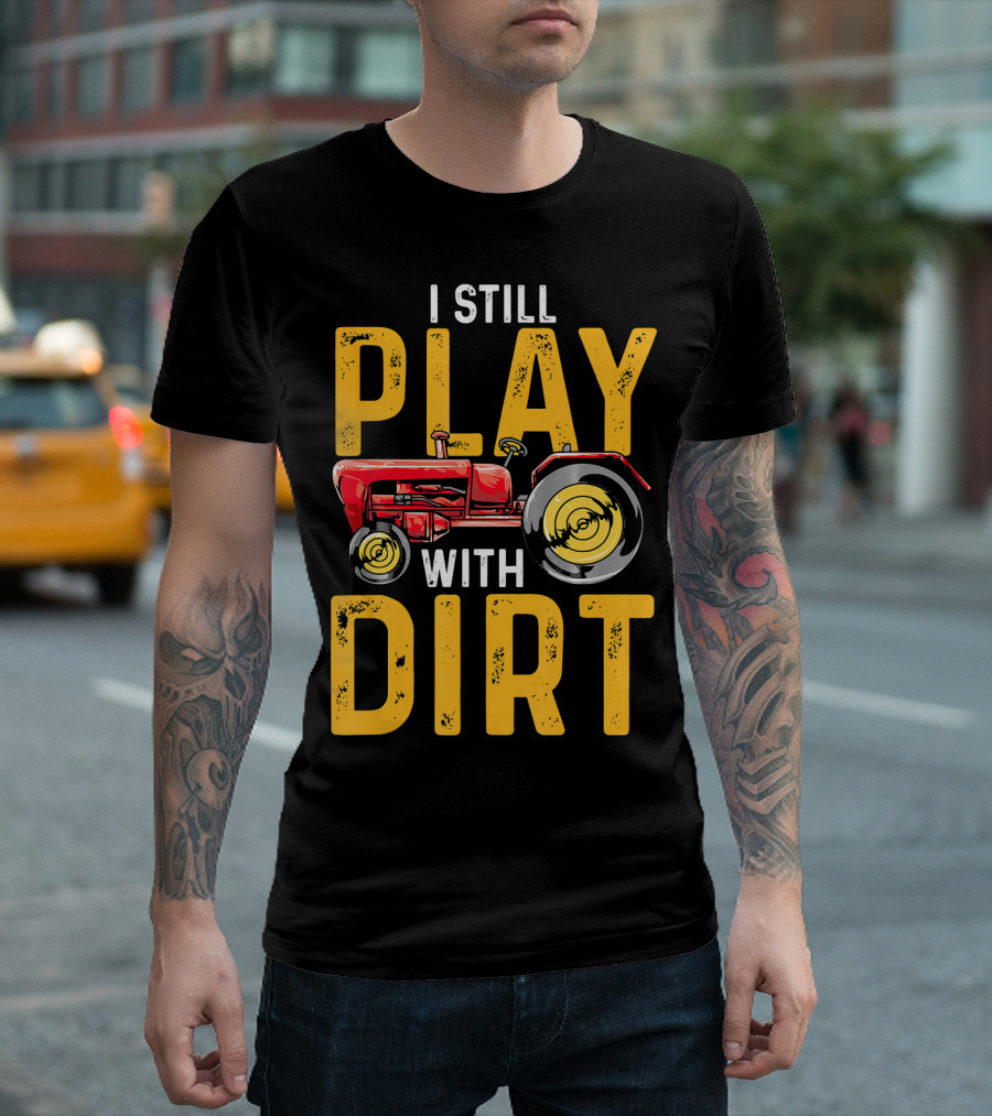 I Still Play with Dirt Tractor Farming Funny Farmer T-Shirt