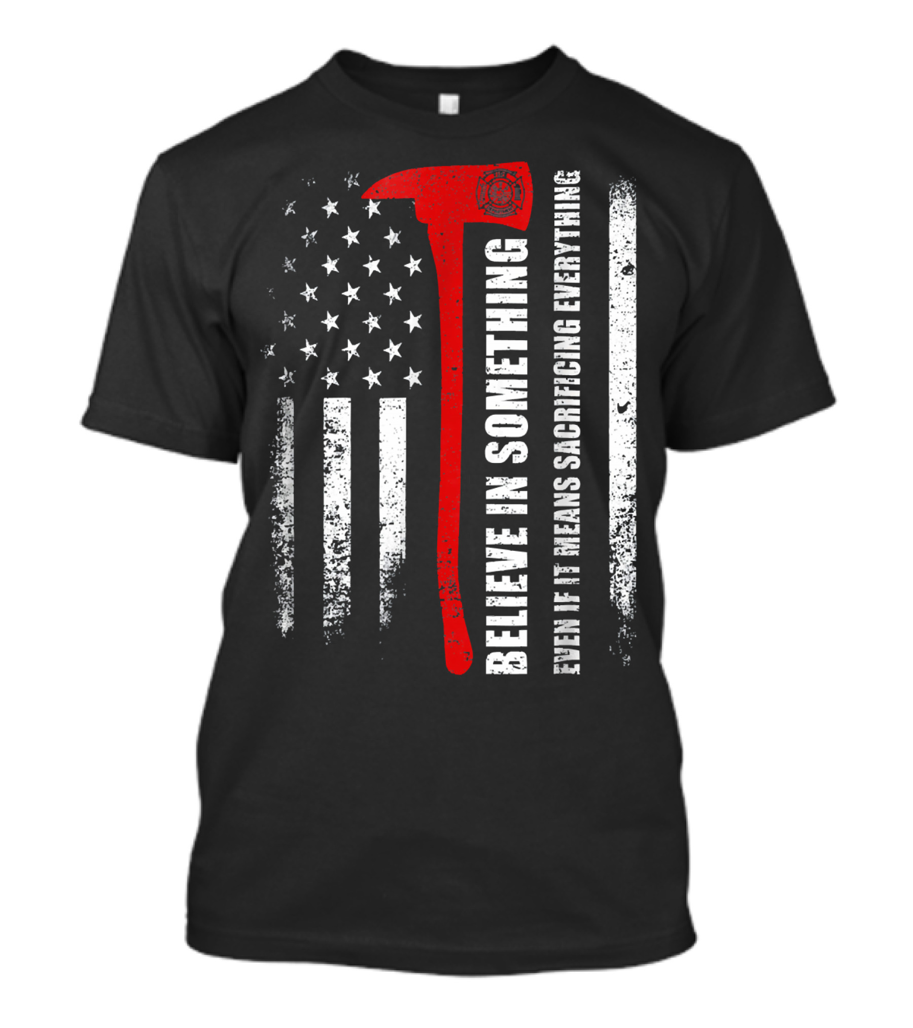 Believe In Something Even If It Means Sacrificing Everything Firefighter American Flag Axe T-Shirt