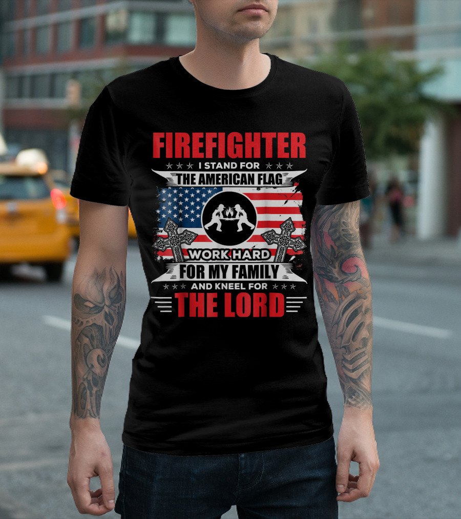 FIREIGHTER I Stand For The American Flag Work Hard For My Family And Kneel For The Lord T-Shirt