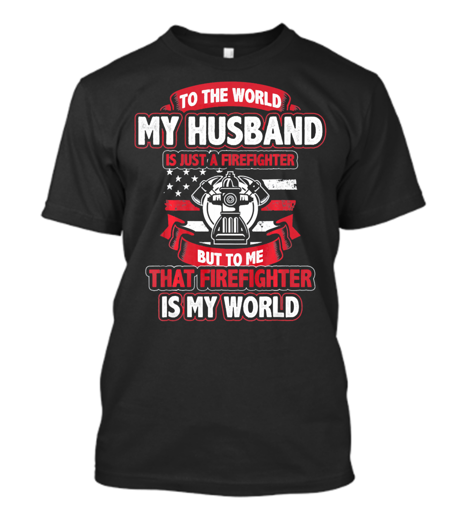 To The World My Husband Is Just A Firefighter But To Me That Firefighter Is My World T-Shirt