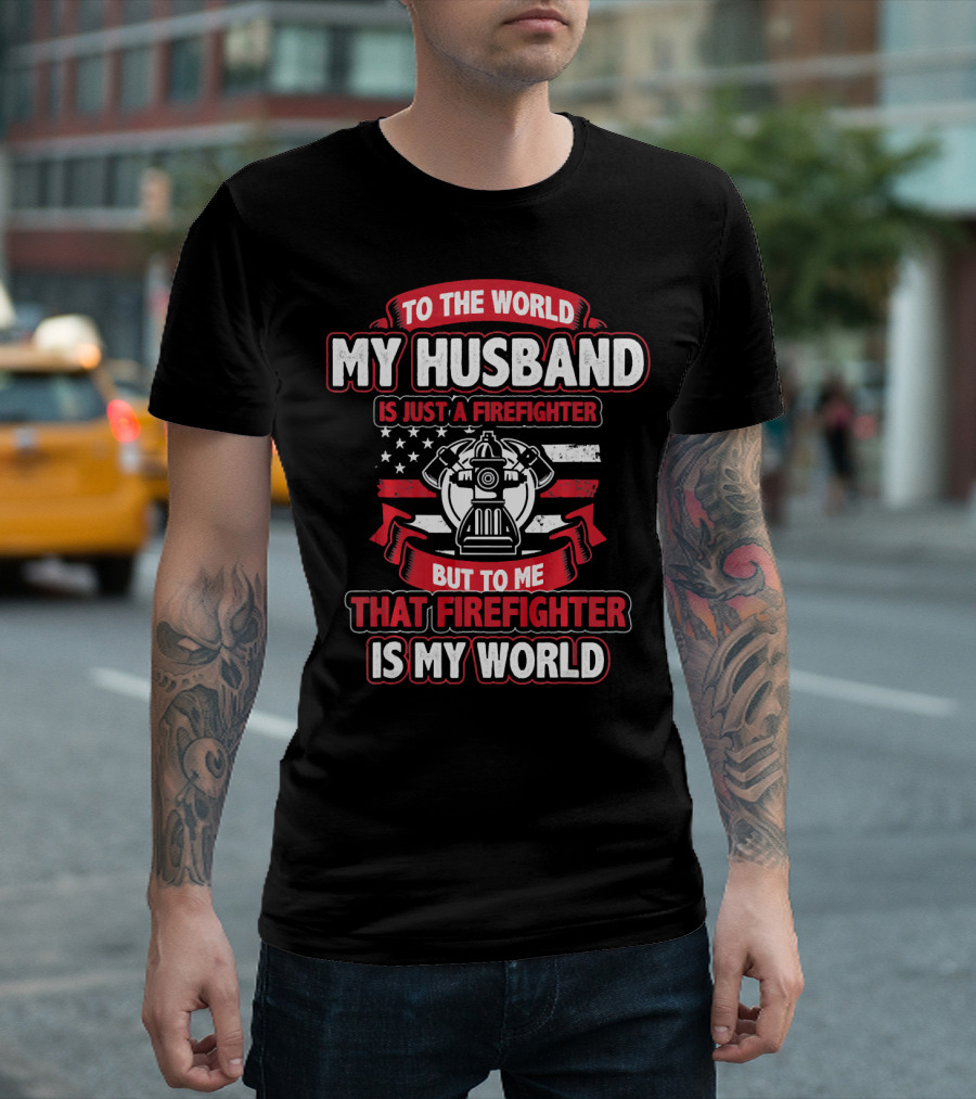 To The World My Husband Is Just A Firefighter But To Me That Firefighter Is My World T-Shirt