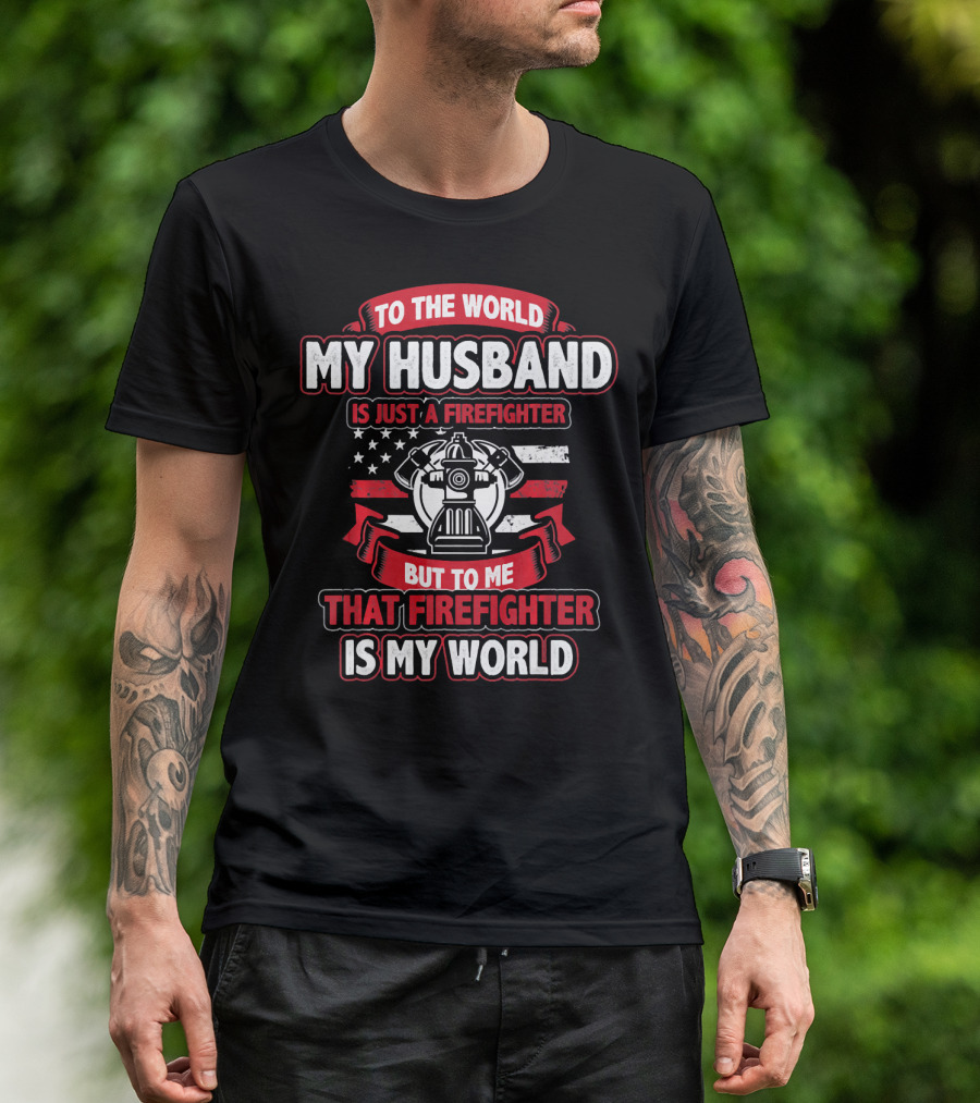 To The World My Husband Is Just A Firefighter But To Me That Firefighter Is My World T-Shirt