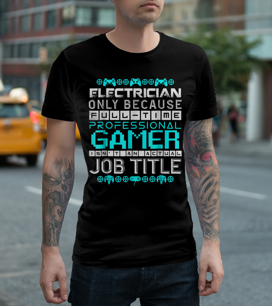 Electrician Only Because Full-Time Professional Gamer Isn't an Actual Job Title T-Shirt