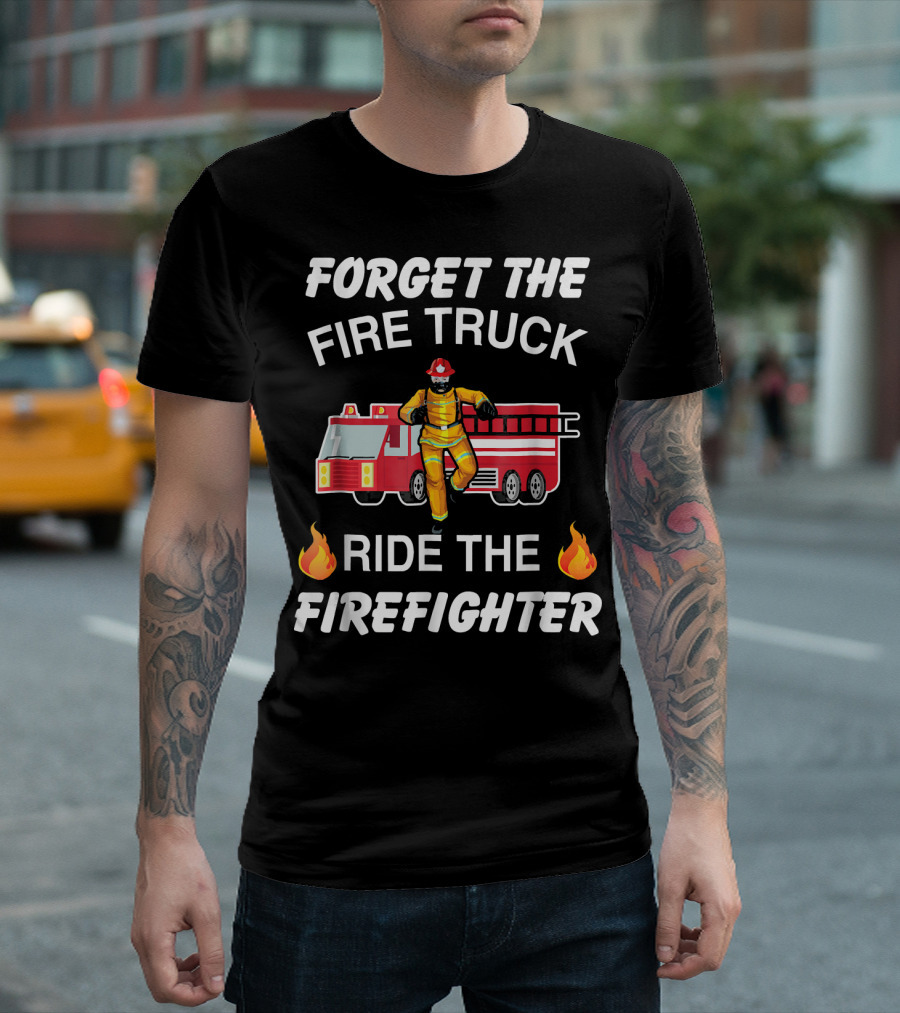 Forget The Fire Truck Ride The Firefighter Firefighter Drawing With Fire Emojis T-Shirt