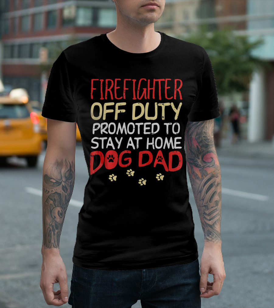 Firefighter Off Duty Promoted to Stay at Home Dog Dad T-Shirt