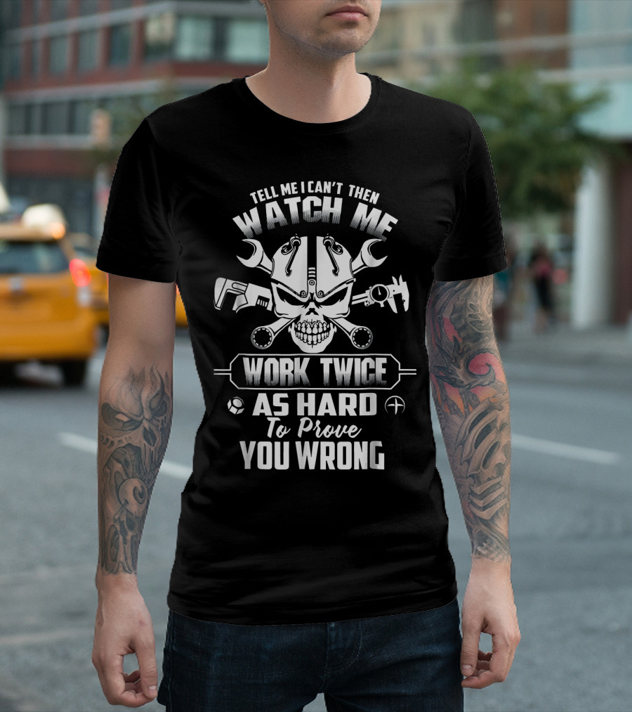 Tell Me I Can't Then Watch Me Work Twice As Hard To Prove You Wrong Mechanic Dad Papa Prou T-Shirt
