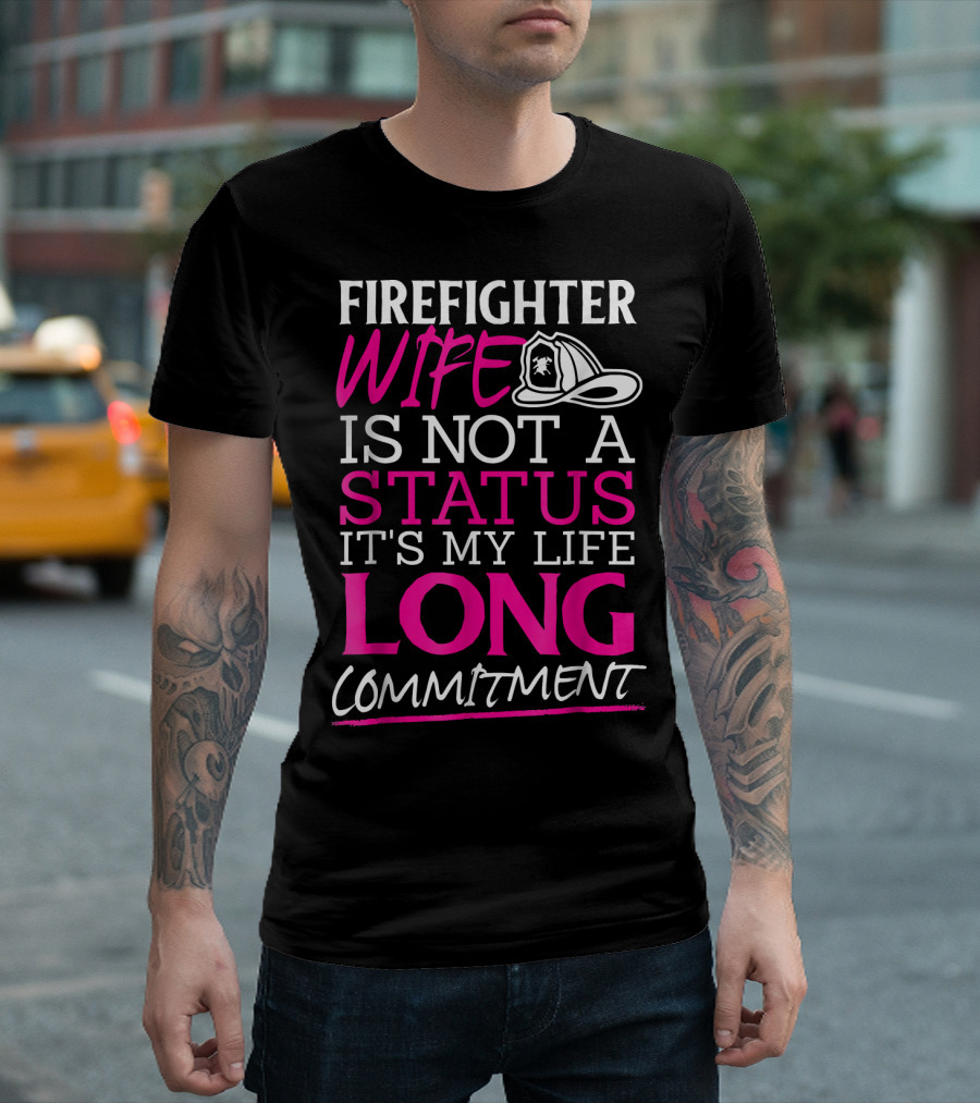 FIREIGHTER WIFE IS NOT A STATUS IT'S MY LIFE LONG COMMITMENT T-Shirt