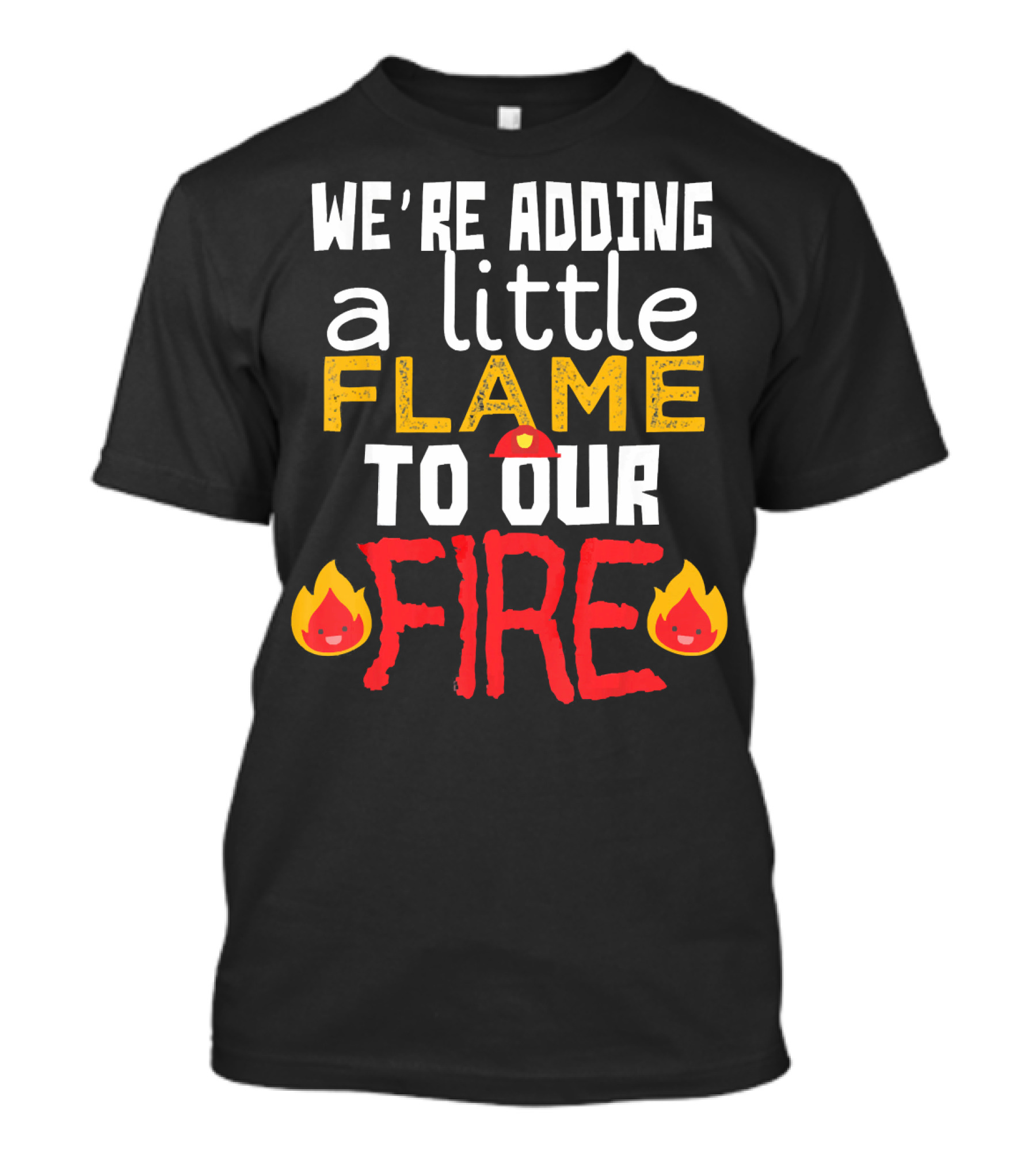 We're Adding A Little Flame To Our Fire Funny Firefighter Fireman Firewoman Humo T-Shirt
