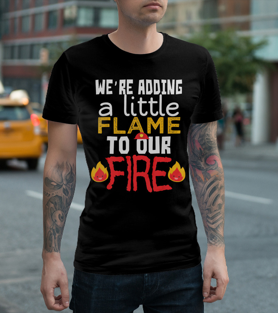 We're Adding A Little Flame To Our Fire Funny Firefighter Fireman Firewoman Humo T-Shirt