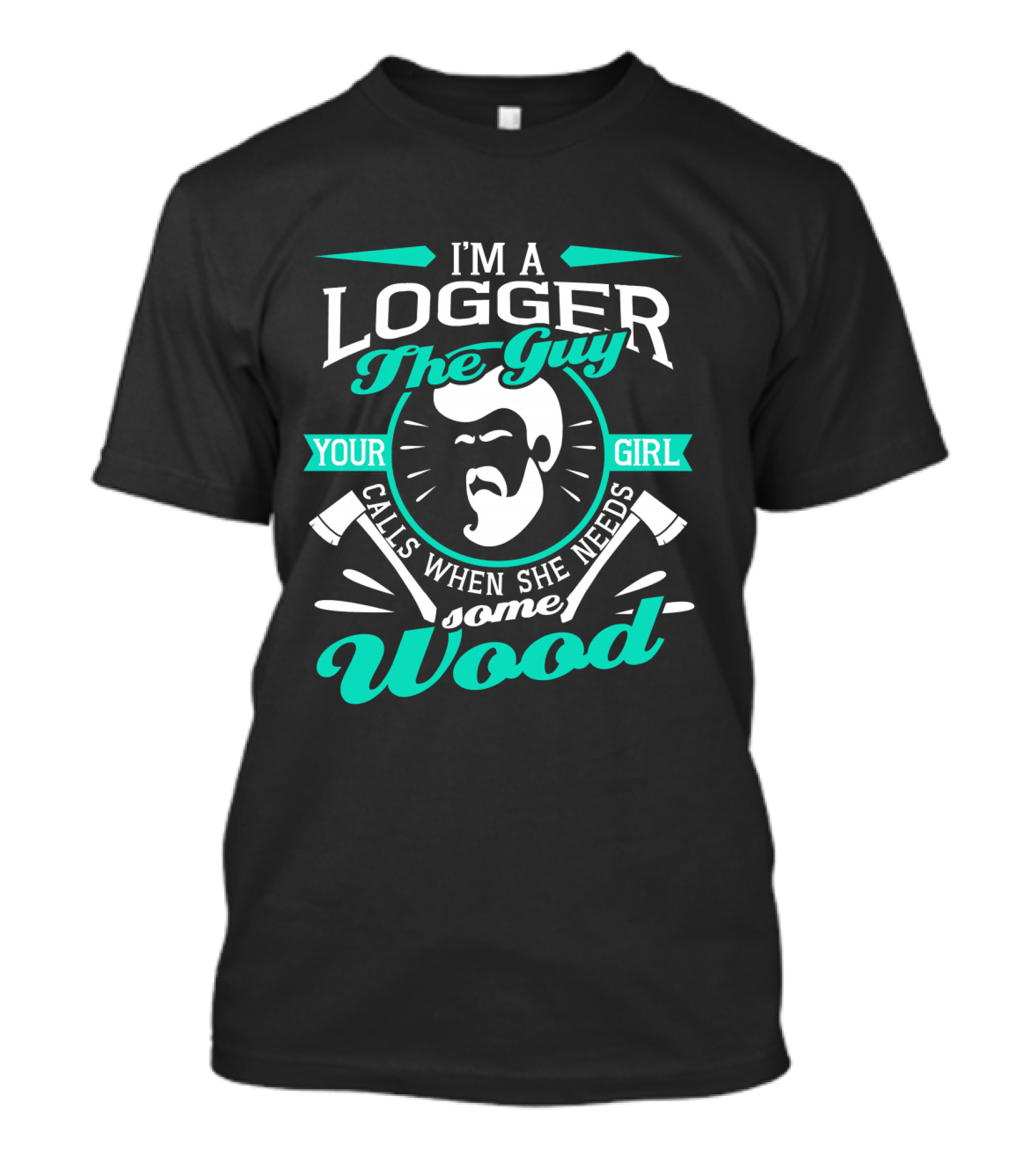 I'm A Logger The Guy Your Girl Calls When She Needs Some Wood T-Shirt