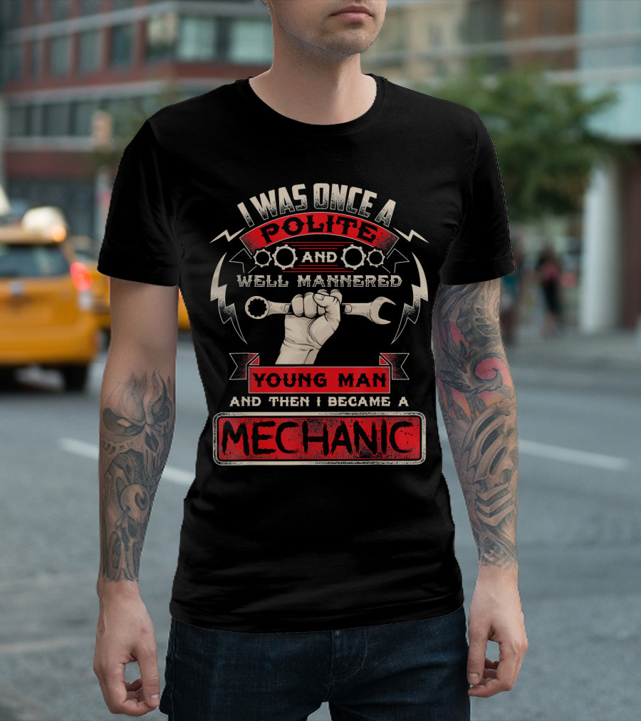 I Was Once a Polite and Well Mannered Young Man and Then I Became a Mechanic T-Shirt