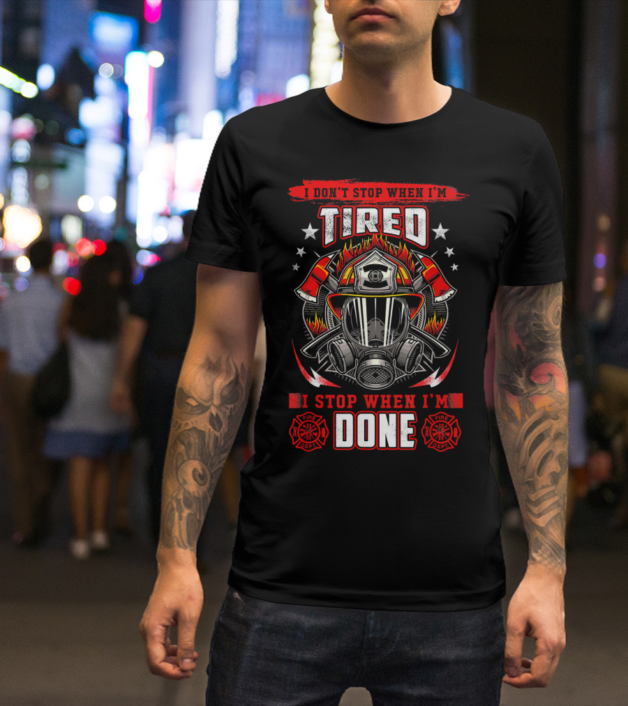 I Don't Stop When I'm Tired Firefighter I Stop When I'm Done Fire Dept Helmet Flame Axe Stars T-Shirt