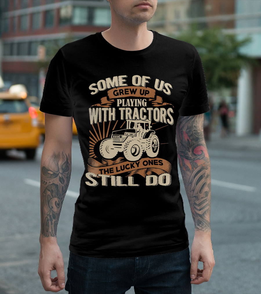 Some of Us Grew Up Playing With Tractors the Lucky Ones Still Do T-Shirt