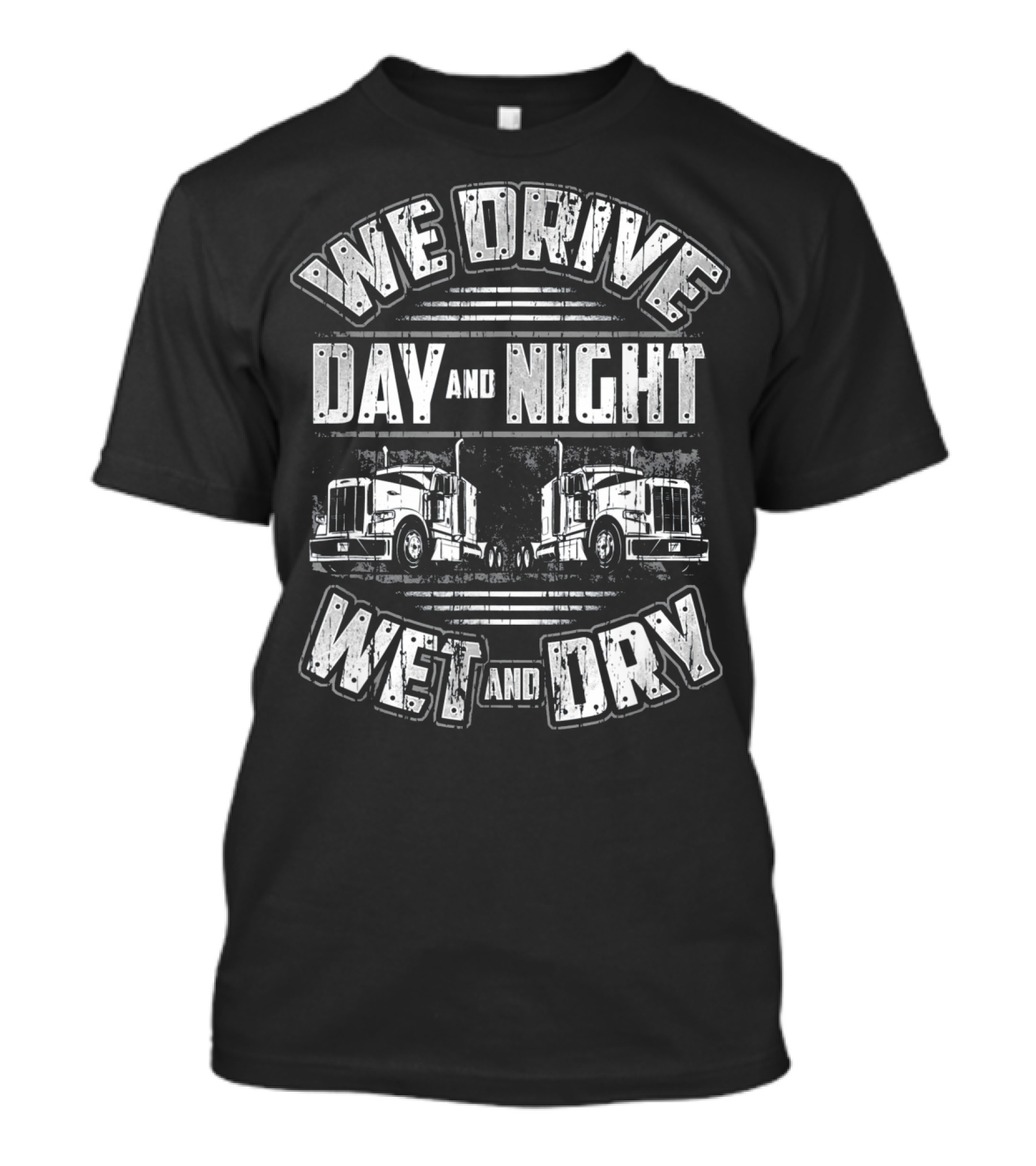 We Drive Day And Night Wet And Dry Funny Trucking Big Rig Semi Tractor T-Shirt