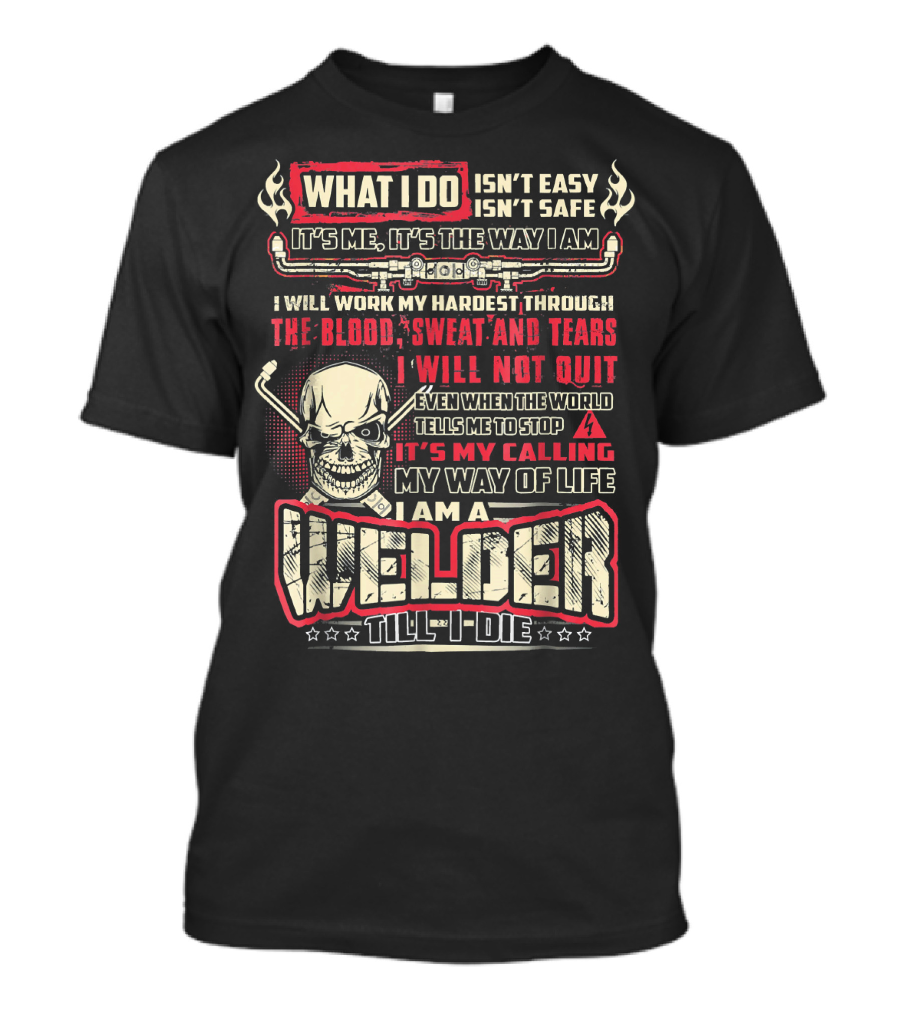 WHAT I DO ISN'T EASY ISN'T SAFE WELDER TILL I DIE BLOOD SWEAT TEARS SKULL MY CALLING T-Shirt