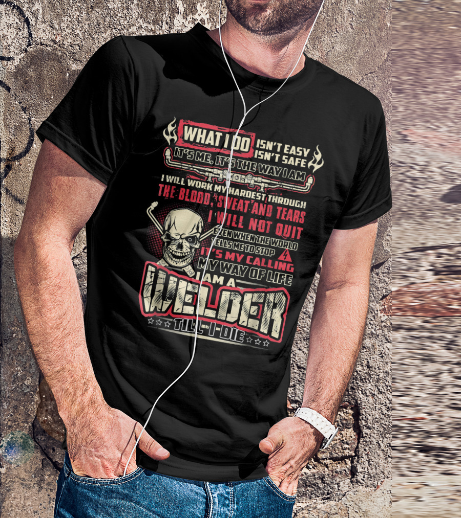 WHAT I DO ISN'T EASY ISN'T SAFE WELDER TILL I DIE BLOOD SWEAT TEARS SKULL MY CALLING T-Shirt