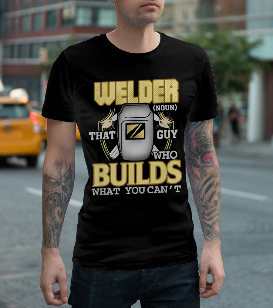 Welder Noun That Guy Who Builds What You Can't T-Shirt