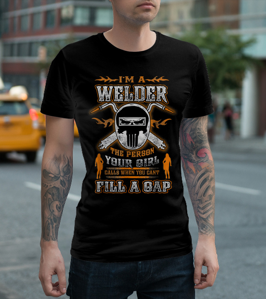 I'm A Welder The Person Your Girl Calls When You Can't Fill A Gap T-Shirt