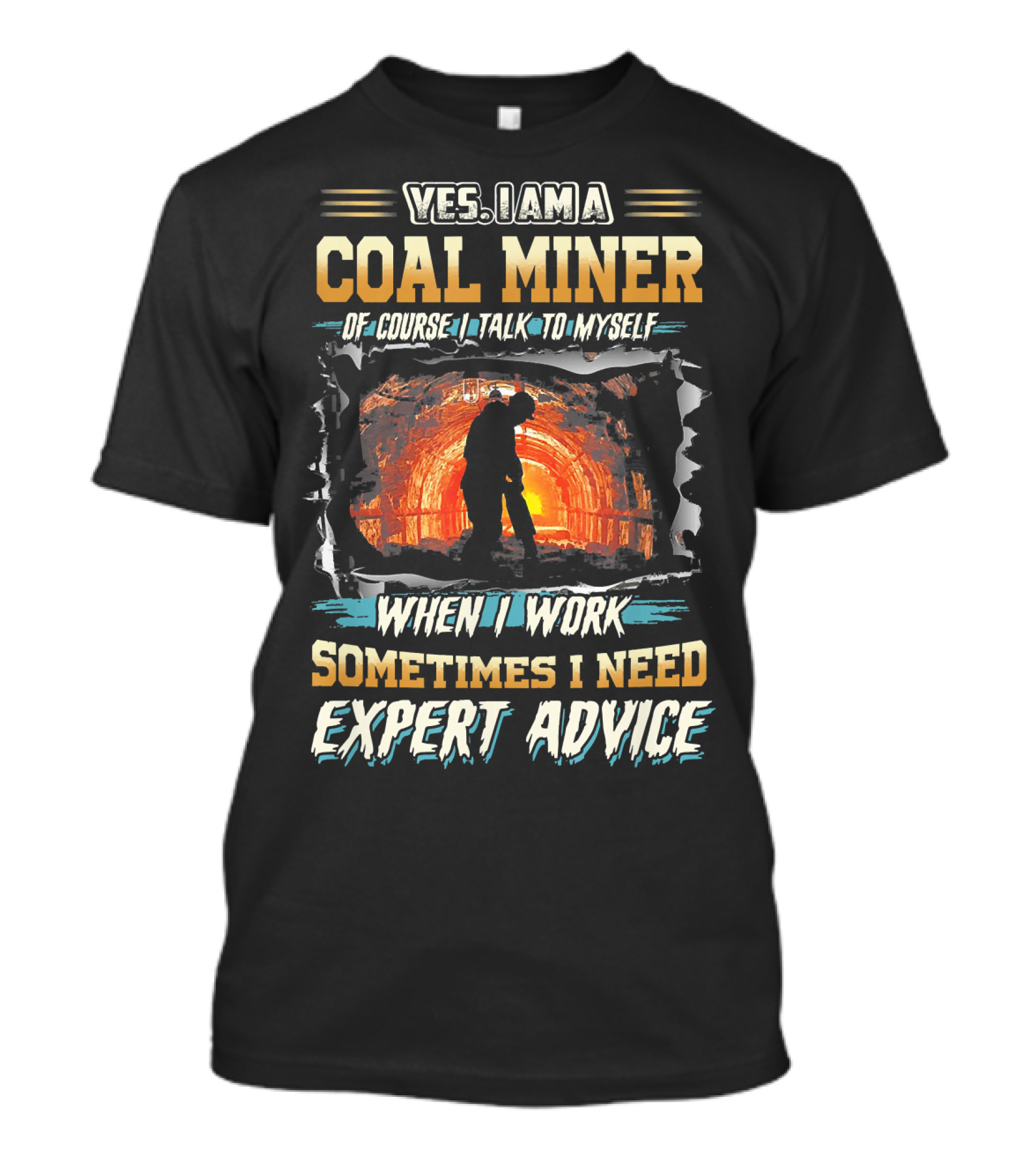 YES I AM A COAL MINER OF COURSE I TALK TO MYSELF WHEN I WORK SOMETIMES I NEED EXPERT ADVICE T-Shirt