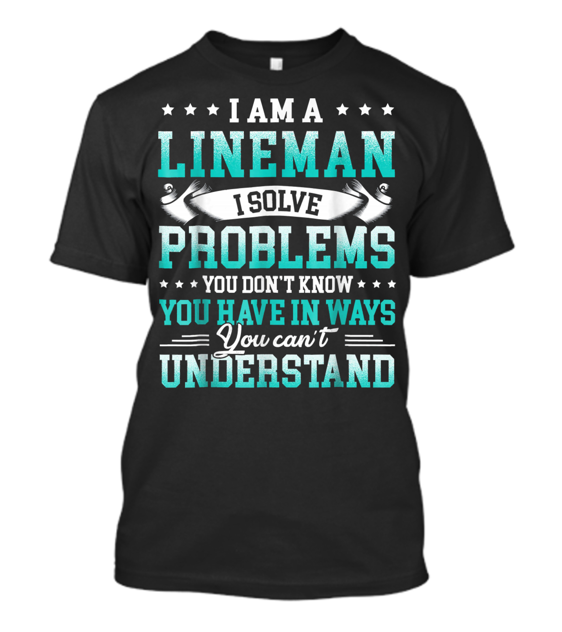 I Am A Lineman I Solve Problems You Don't Know You Have In Ways You Can't Understand T-Shirt