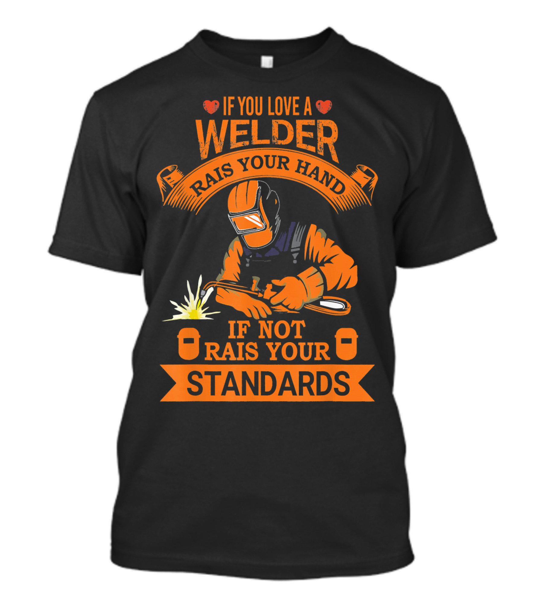 If You Love A Welder Raise Your Hand If Not Raise Your Standards T-Shirt