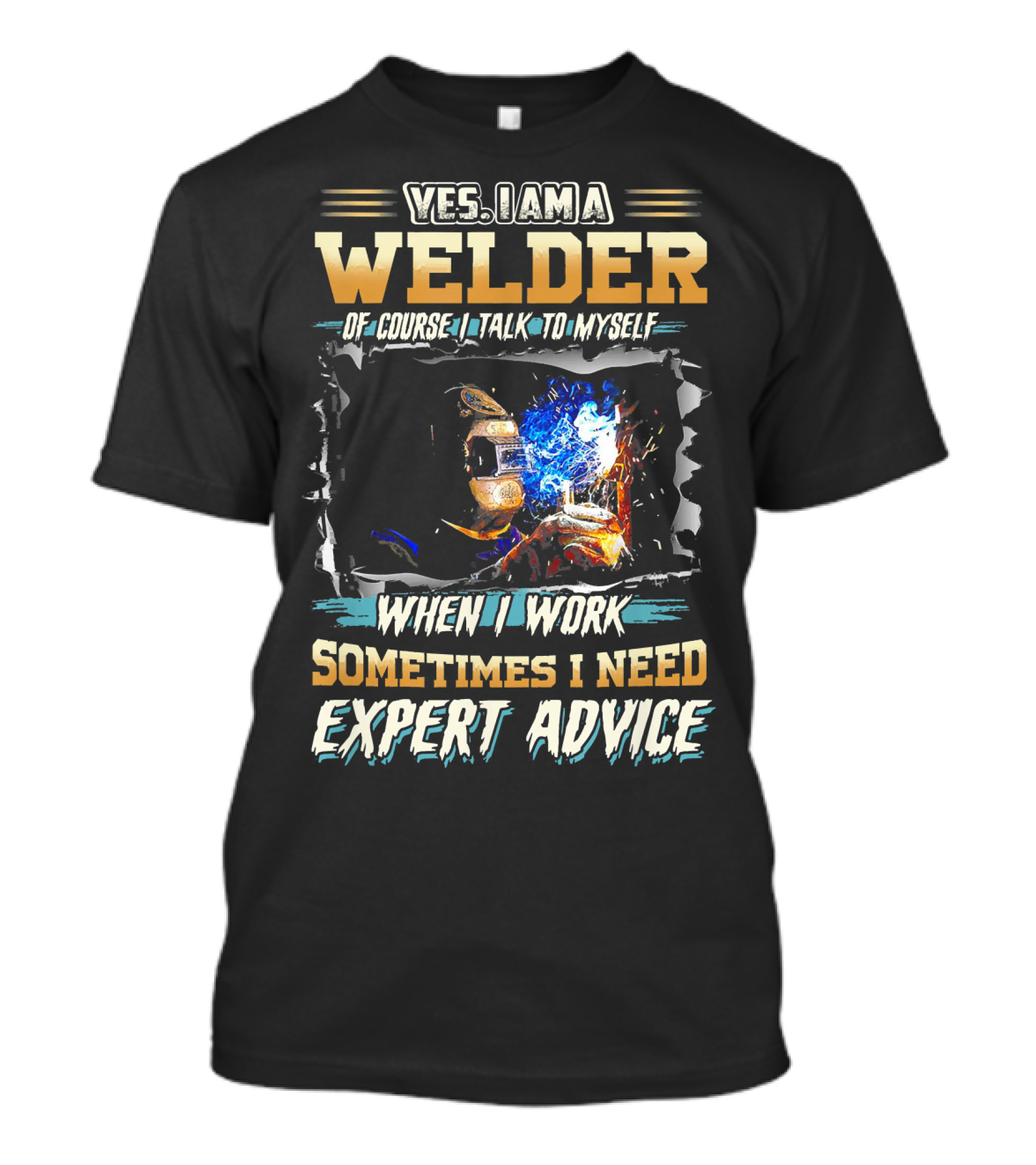 Yes I Am A Welder Of Course I Talk To Myself When I Work Sometimes I Need Expert Advice T-Shirt
