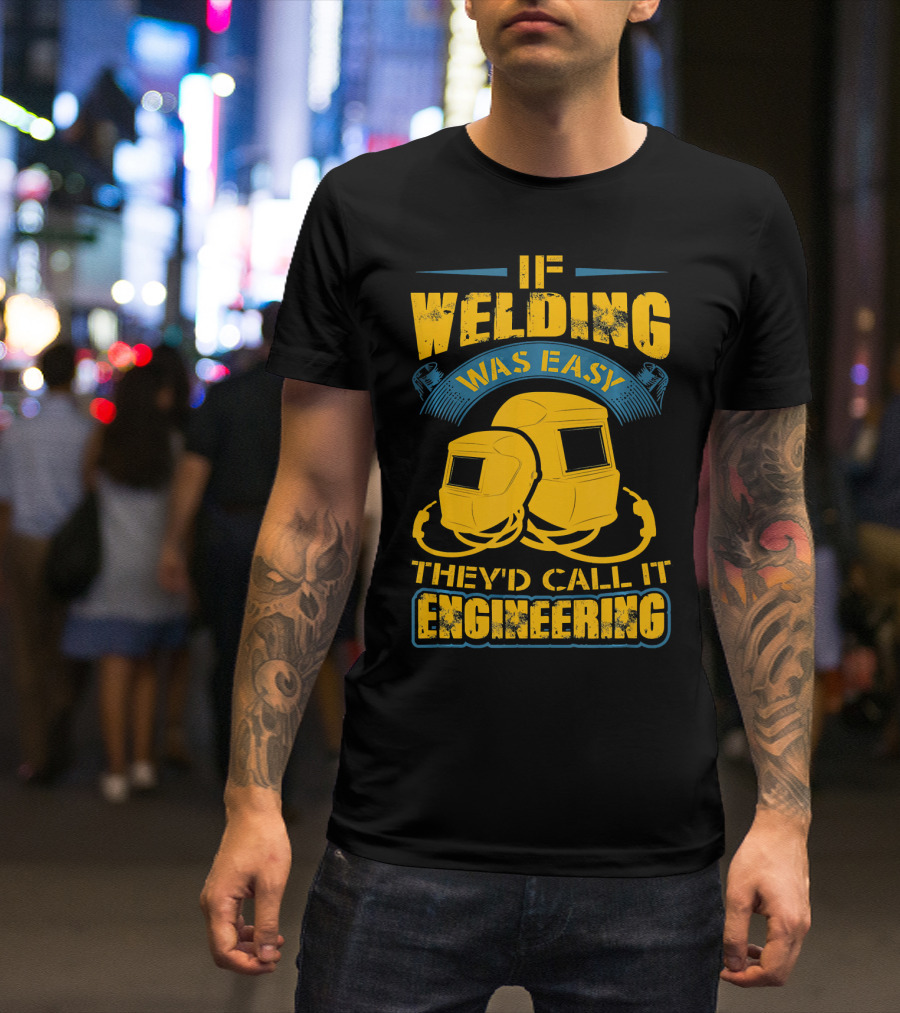 If Welding Was Easy They'd Call It Engineering T-Shirt