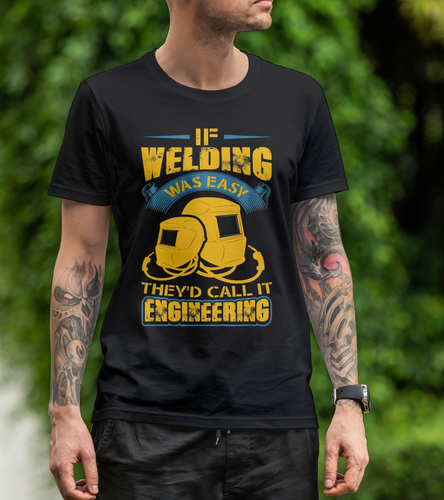 If Welding Was Easy They'd Call It Engineering T-Shirt