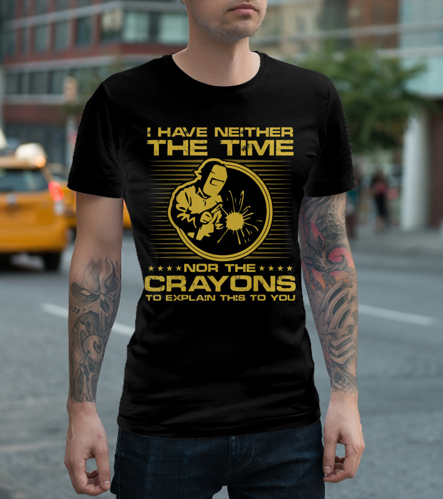 I Have Neither the Time Nor the Crayons to Explain This Funny Welder T-Shirt
