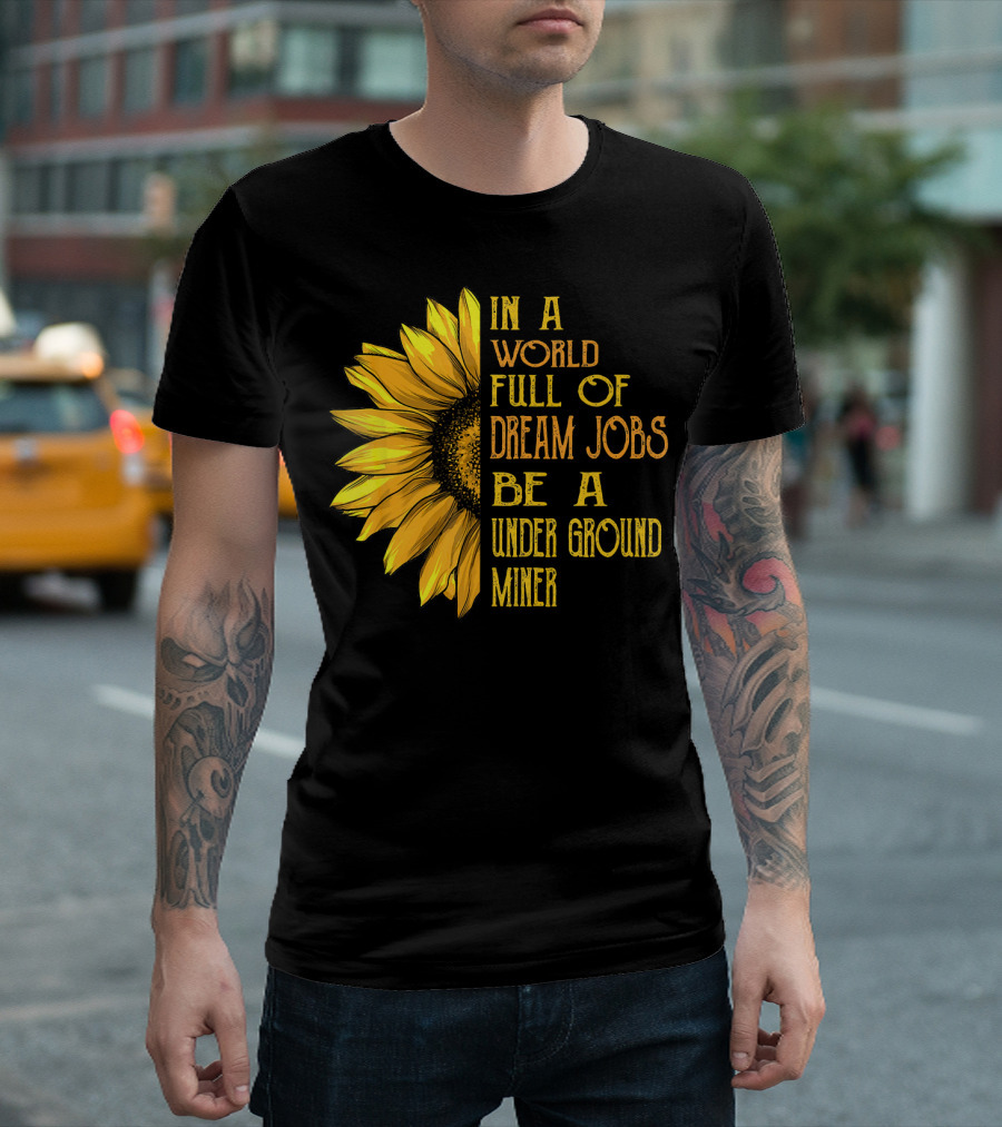 Sunflower Dream Jobs Be An Underground Miner T-Shirt