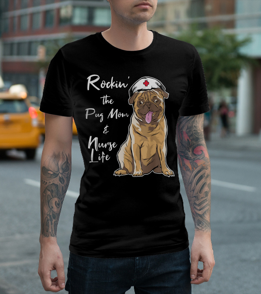 Rockin' the Pug Mom and Nurse Life T-Shirt