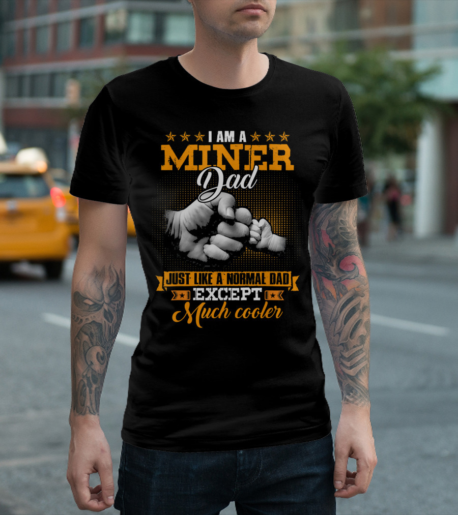 I Am A Miner Dad Just Like A Normal Dad Except Much Cooler T-Shirt