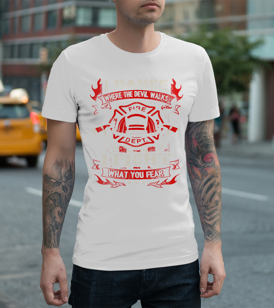 I Dance Where The Devil Walks Fire Dept I Fight What You Fear T-Shirt