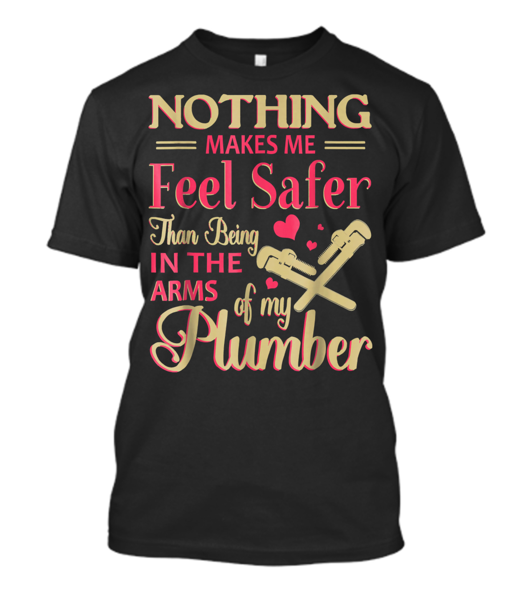 Nothing Makes Me Feel Safer Than Being In The Arms Of My Plumber T-Shirt