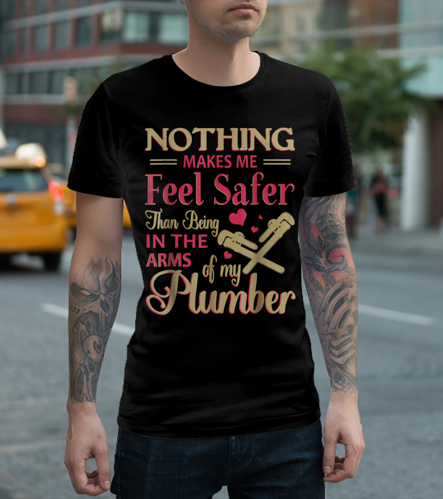 Nothing Makes Me Feel Safer Than Being In The Arms Of My Plumber T-Shirt