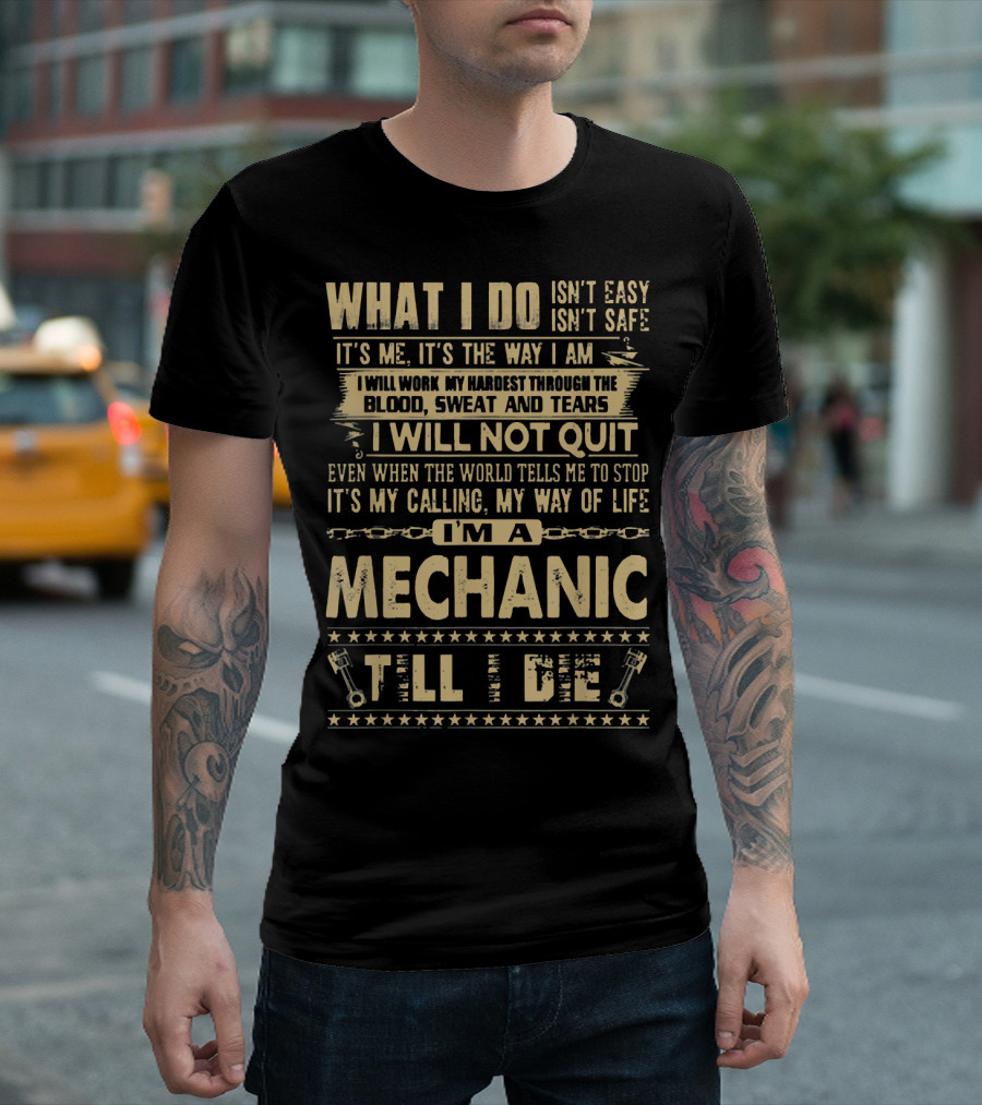 WHAT I DO ISN'T EASY I'M A MECHANIC TILL I DIE T-Shirt