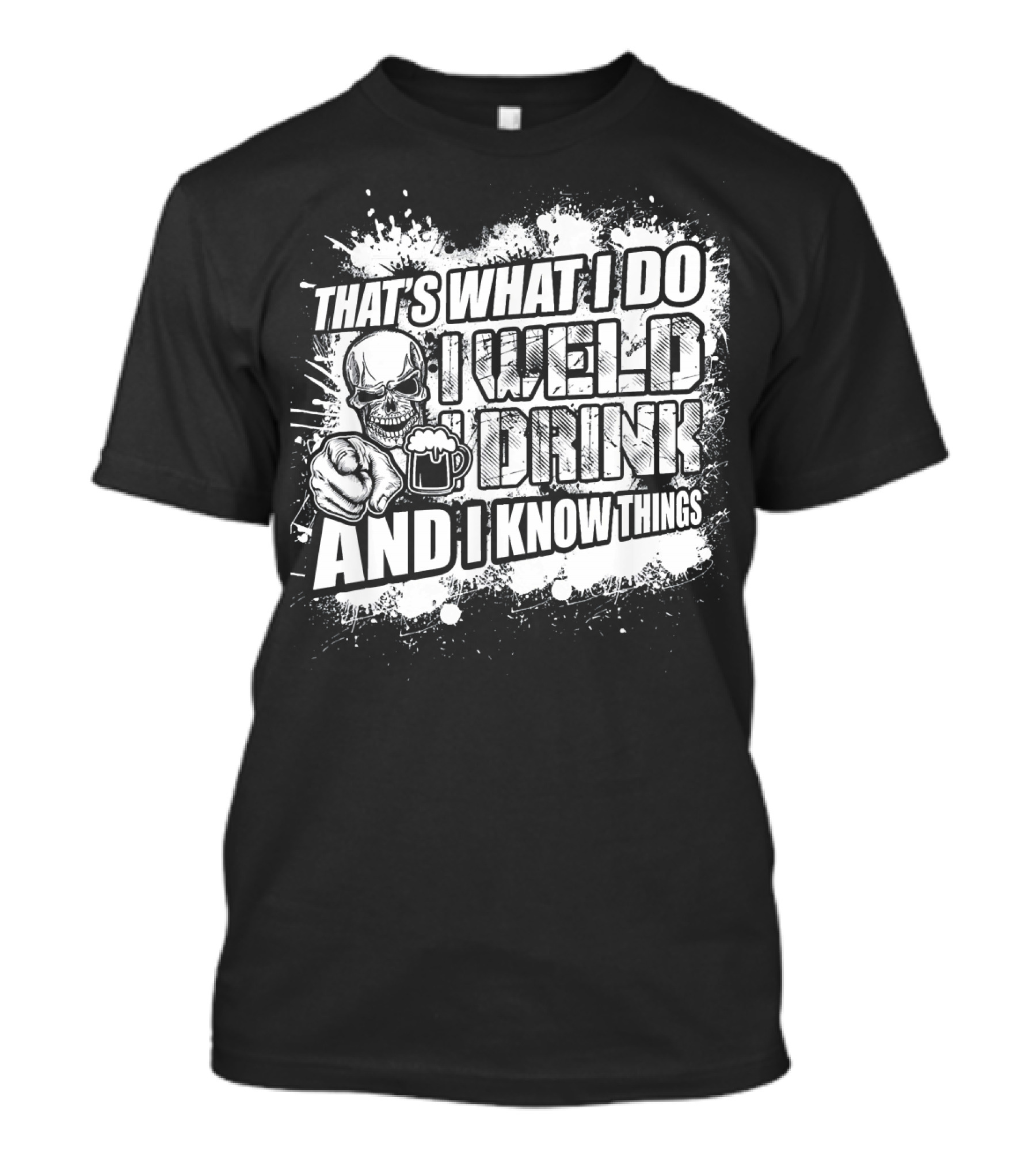 That's What I Do I Weld I Drink And I Know Things T-Shirt