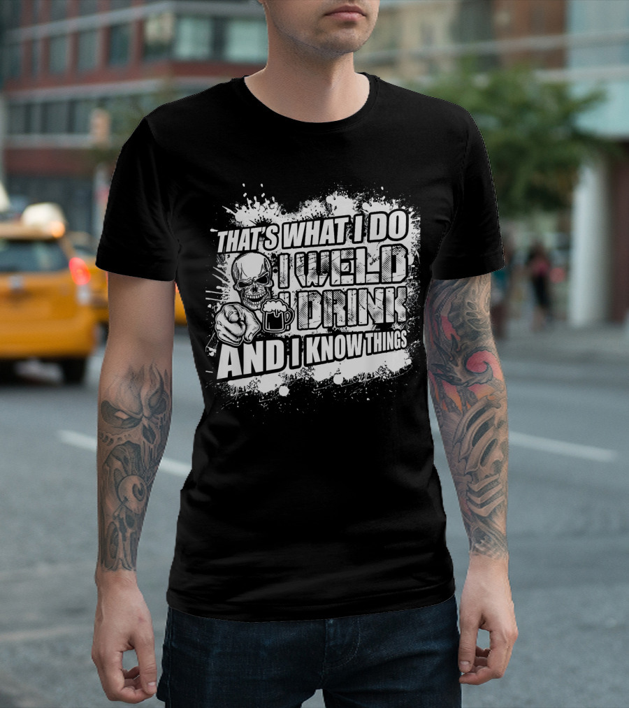 That's What I Do I Weld I Drink and I Know Things T-Shirt