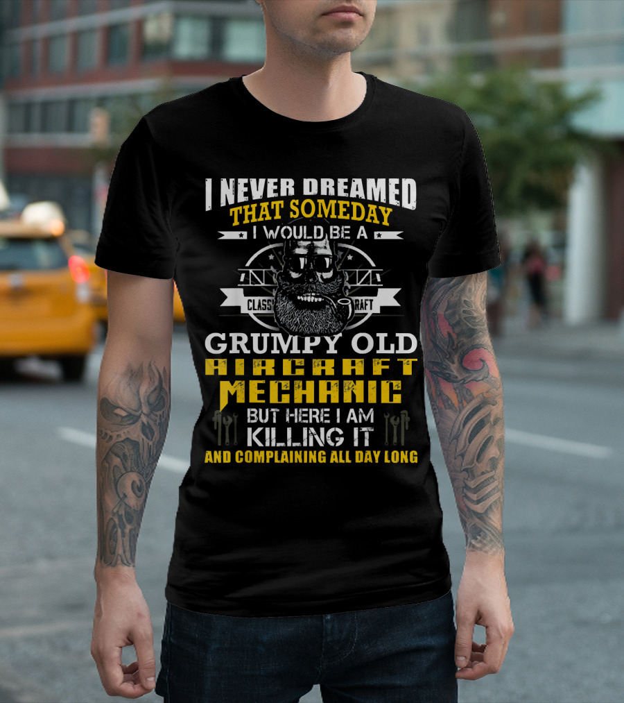 I Never Dreamed Someday I Would Be A Grumpy Old Aircraft Mechanic Killing It And Complaining All Day Long T-Shirt