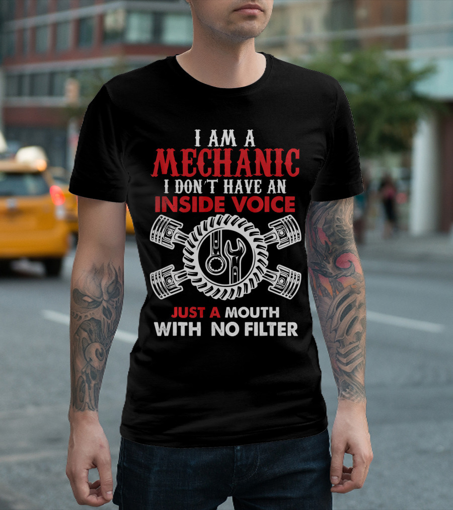 I Am A Mechanic I Don't Have An Inside Voice Just A Mouth With No Filter T-Shirt
