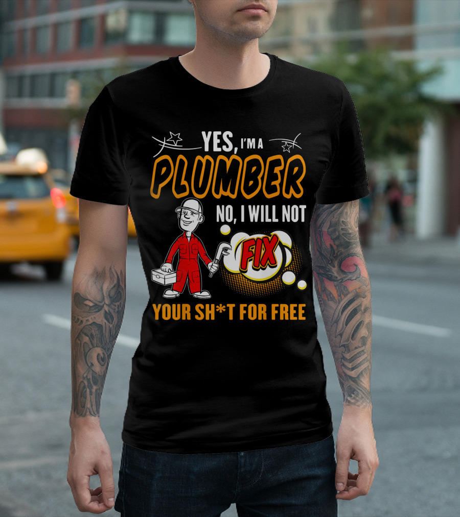 YES I'M A PLUMBER NO I WILL NOT FIX YOUR SH*T FOR FREE T-Shirt