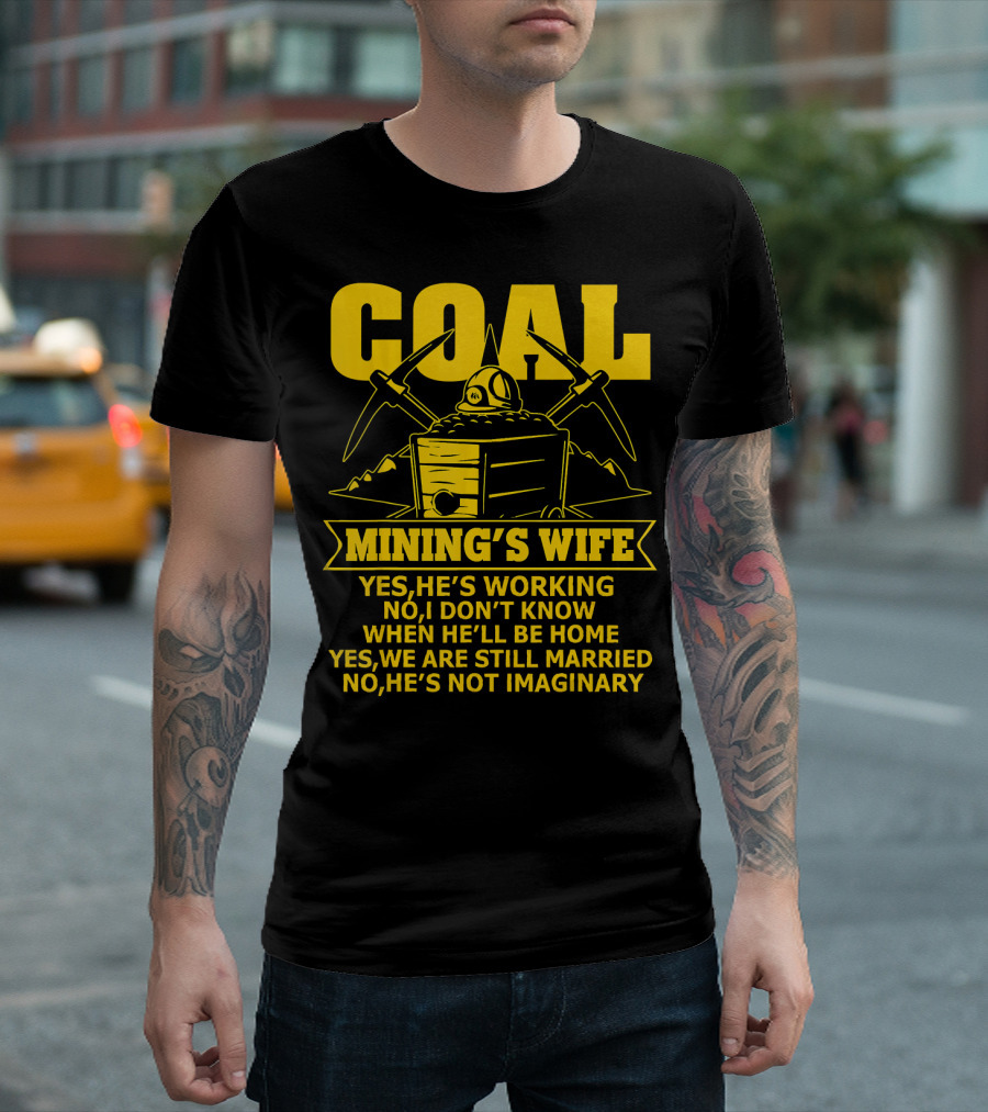 Coal Mining's Wife Yes He's Working No I Don't Know When He'll Be Home Yes We Are Still Married No He's Not Imaginary T-Shirt