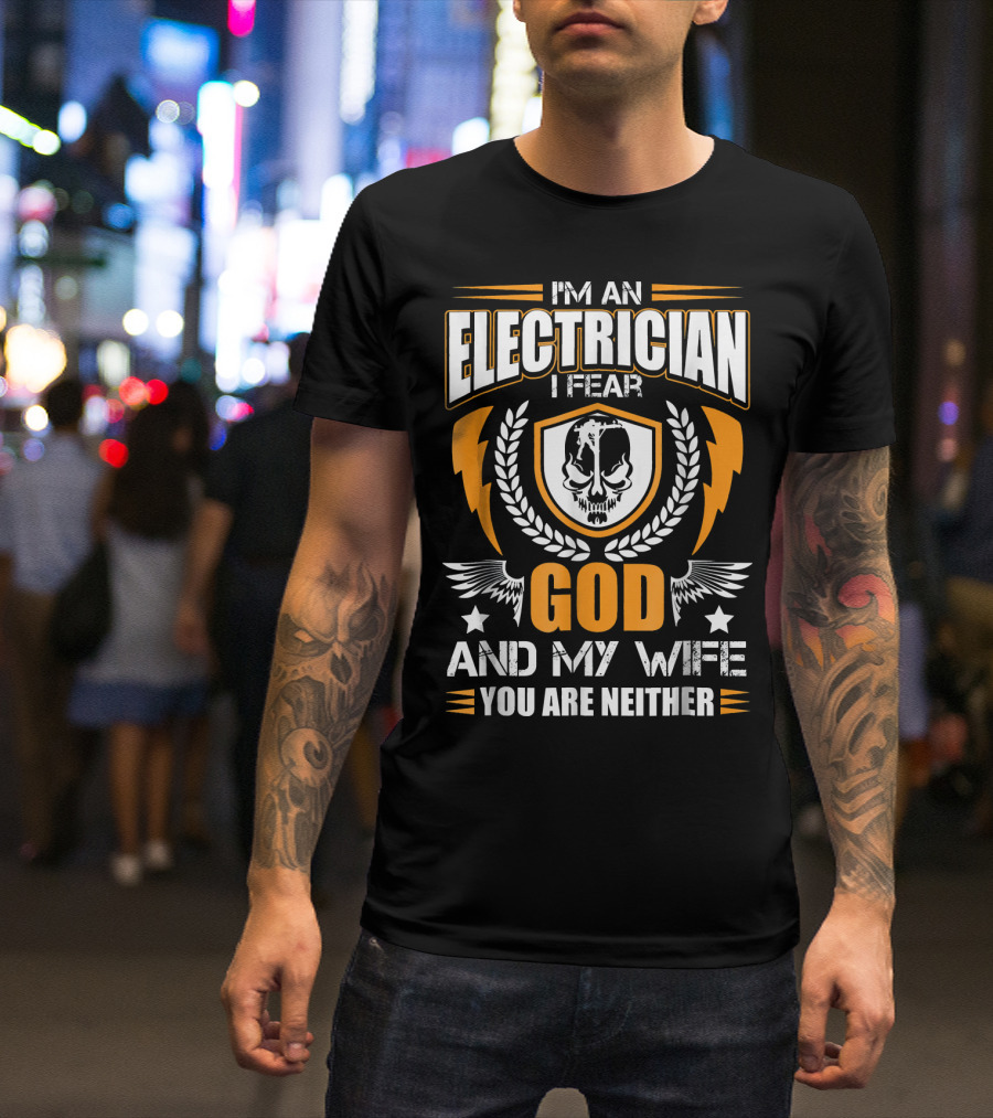 I'm An Electrician I Fear God And My Wife You Are Neither T-Shirt