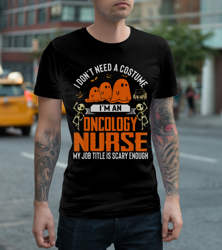 I Don't Need a Costume I'm an Oncology Nurse My Job Title Is Scary Enough T-Shirt