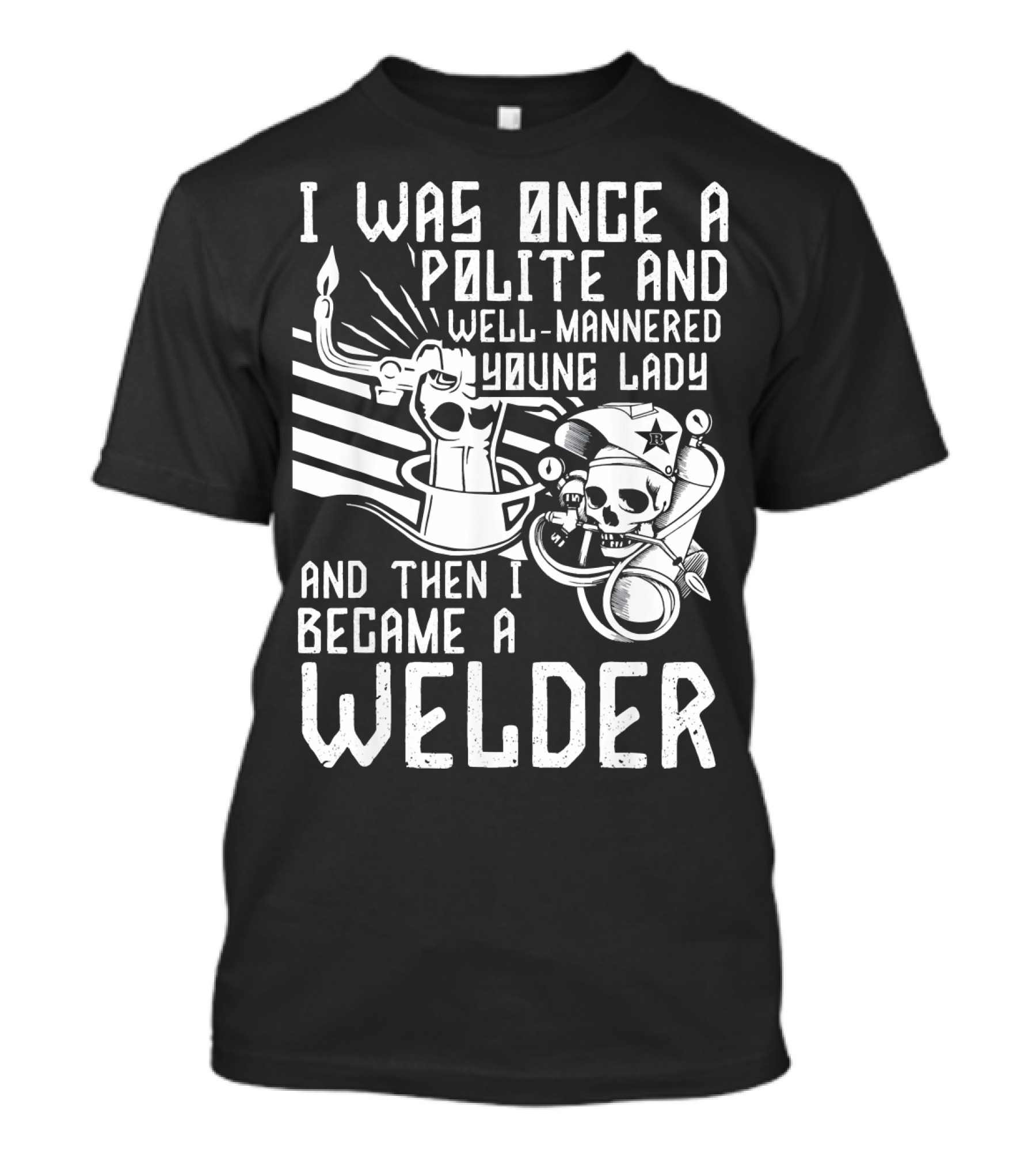 I Was Once A Polite And Well-Mannered Young Lady And Then I Became A Welder T-Shirt