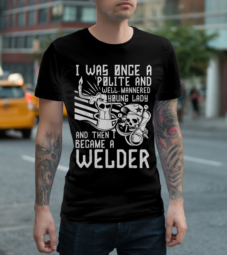I Was Once A Polite And Well-Mannered Young Lady And Then I Became A Welder T-Shirt