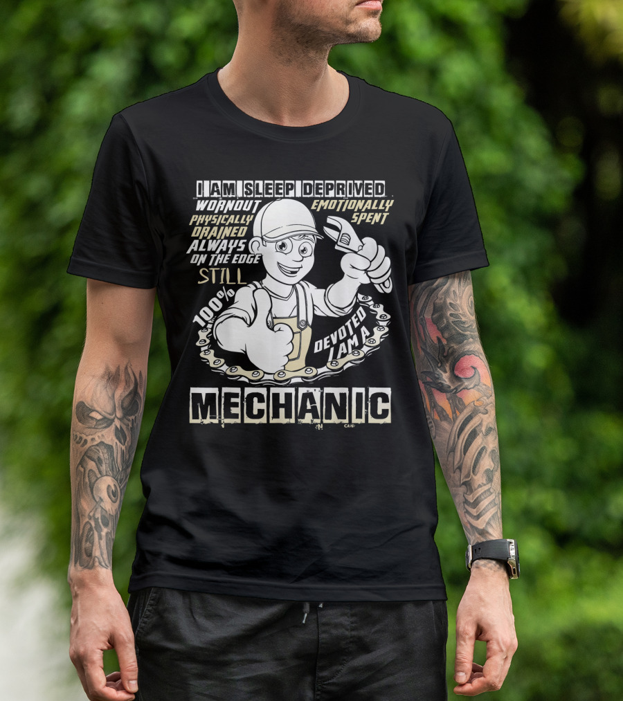 I Am Sleep Deprived Worn Out Physically Drained Emotionally Spent Still 100% Devoted I Am A Mechanic T-Shirt